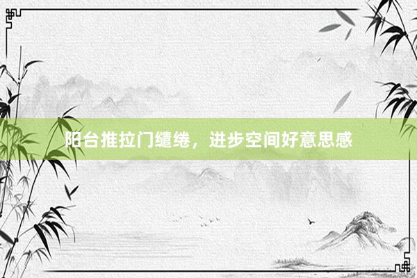 阳台推拉门缱绻，进步空间好意思感