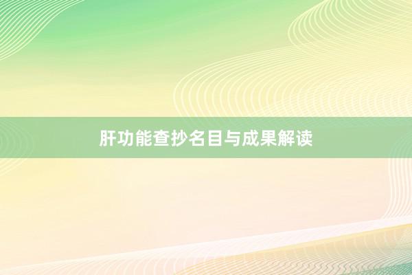 肝功能查抄名目与成果解读