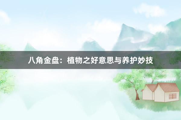 八角金盘：植物之好意思与养护妙技