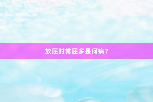 放屁时常屁多是何病？
